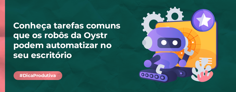 Conheça tarefas comuns que os robôs da Oystr podem automatizar no seu escritório